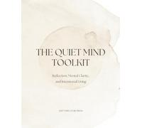 The Quiet Mind Toolkit: A Workbook for Mental Clarity, Reflection, and Intentional Living