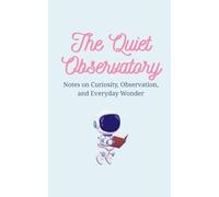 The Quiet Observatory: Notes on Everyday Wonder