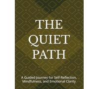 THE QUIET PATH: A Guided Journey for Self-Reflection, Mindfulness, and Emotional Clarity
