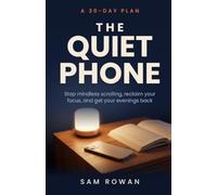 The Quiet Phone: A 30-Day Plan to Stop Mindless Scrolling, Reclaim Your Focus, and Get Your Evenings Back