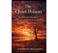 The Quiet Poison: How Bitterness Takes Root-and How Jesus Heals What We Refuse to Name