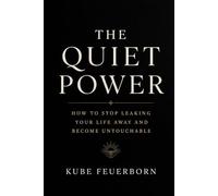 The Quiet Power: How To Stop Leaking Your Life Away And Become Untouchable