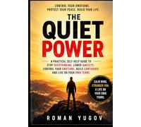 The Quiet Power: How to Stop Overthinking, Control Your Emotions, Lower Anxiety, and Stop Caring About Other People’s Opi: A Practical Self-Help Guide to Emotional Control, Confidence, Mental Strength