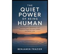 The Quiet Power of Being Human: How Empathy, Awareness, and Presence Shape Stronger Leaders and Better Lives
