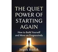 THE QUIET POWER OF STARTING AGAIN: How to Build Yourself and Move on Progressively