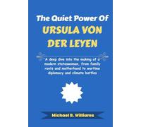 The Quiet Power of Ursula von der Leyen: A deep dive into the making of a modern stateswoman, from family roots and motherhood to wartime diplomacy and climate battles