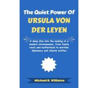 The Quiet Power of Ursula von der Leyen: A deep dive into the making of a modern stateswoman, from family roots and motherhood to wartime diplomacy and climate battles