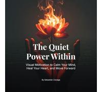The Quiet Power Within: Visual Motivation to Calm Your Mind, Heal Your Heart, and Move Forward