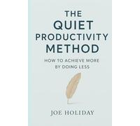 The Quiet Productivity Method: How to Achieve More by Doing Less