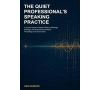 The Quiet Professional's Speaking Practice: A 30-Day System to Speak Clearly in Meetings, Briefings, and Presentations Without Pretending to Be Extroverted