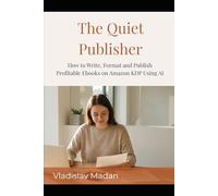 The Quiet Publisher: How to Write, Format and Publish Profitable Ebooks on Amazon KDP Using AI - Without a Platform, a Budget, or Showing Your Face