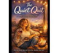 The Quiet Quit: How I Stopped Doing It All and Found My Life Again: The Subtle Art of Letting Go Without Burning Your Life Down