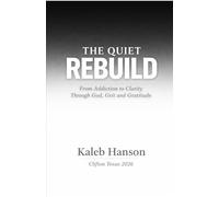 The Quiet Rebuild: From Addiction to Clarity Through God, Grit, and Gratitude