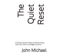 The Quiet Reset: A 30-Day Guide to Reduce Mental Noise, Slow Your Mind, and Regain Control