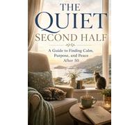 The Quiet Second Half: A Guide to Finding Calm, Purpose, and Peace After 50