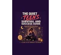 The Quiet Teen's Survival and Success Guide: Understanding Your Introvert Mind and Building the Life You Actually Want, From Middle School Through Your Twenties