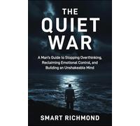 THE QUIET WAR: A Man's Guide to Stopping Overthinking, Reclaiming Emotional Control, and Building an Unshakeable Mind