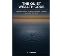 The Quiet Wealth Code: Timeless Lessons on Money, Discipline, Freedom, and a Life Well Lived