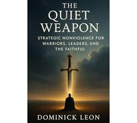 The Quiet Weapon: Strategic Nonviolence for Warriors, Leaders, and the Faithful