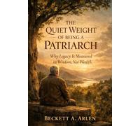 The Quiet Weight of Being a Patriarch: Why Legacy Is Measured in Wisdom, Not Wealth