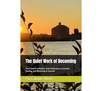 The Quiet Work of Becoming: From Dream to Reality: Daily Reflections on Growth, Healing, and Returning to Yourself