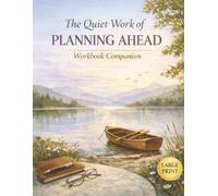 The Quiet Work of Planning Ahead: Workbook Companion: A Guided Companion for Organizing Your Trust, Will, Powers of Attorney, Healthcare Directives, and Long-Term Care Plans