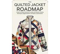 The Quilted Jacket Roadmap: Create 10 Stylish Patchwork Jackets with Modern Sewing Techniques, Digital Patterns, and Fabric Customization