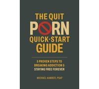 The Quit Porn Quick Start Guide: 5 Proven Steps To Breaking Addiction & Staying Free Forever