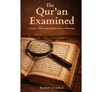 The Qur’an Examined: Context, Ethics, and the Recovery of Meaning