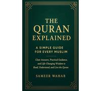 The Quran Explained: A Simple Guide for Every Muslim: Clear Answers, Practical Guidance, and Life-Changing Wisdom to Read, Understand, and Live the Quran