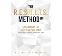 The R.E.S.U.L.T.S. Method(TM): A Framework for Achieving Your Goals (and Actually Following Through This Time)