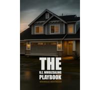 The R.E. Wholesaling Playbook: The Modern Guide to Real Estate Wholesaling