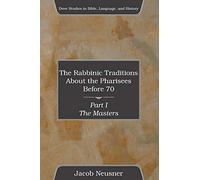 The Rabbinic Traditions About the Pharisees Before 70: The Masters