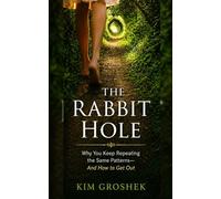 The Rabbit Hole: Why You Keep Repeating the Same Patterns-And How to Get Out