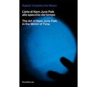 The rabbit inhabits the Moon. L’arte di Nam June Paik allo specchio del tempo-The art of Nam June Paik in the mirror of time. Ediz. illustrata