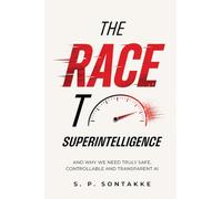 The Race to Superintelligence: And Why We Need Truly Safe, Controllable and Transparent AI