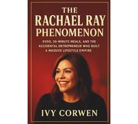 The Rachael Ray Phenomenon: EVOO, 30-Minute Meals, and the Accidental Entrepreneur Who Built a Massive Lifestyle Empire