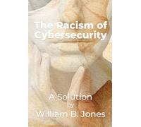 The Racism of Cybersecurity: A Solution by William Benjamin Jones