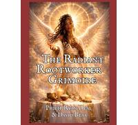 The Radiant Rootworker Grimoire: Angelic Intelligence Reimagined As Sacred Physics