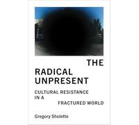 The Radical Unpresent: Cultural Resistance in a Fractured World