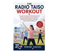 The Radio Taiso Workout: A Complete Guide to Gentle Whole-Body Exercises for Improving Mobility, Enhancing Balance, Building Strength, Boosting ... Aging Through Japan's Daily Fitness Routine