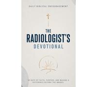 The Radiologist's Devotional: A 40-Day Devotional for Radiologists, Radiologic Technologists, and Diagnostic Imaging Professionals Seeking Faith, Strength, and Renewed Purpose in Christ