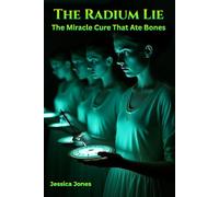 The Radium Lie: The Miracle Cure That Ate Bones.: 1