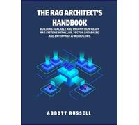 THE RAG ARCHITECT’S HANDBOOK: BUILDING SCALABLE AND PRODUCTION-READY RAG SYSTEMS WITH LLMS, VECTOR DATABASES, AND ENTERPRISE AI WORKFLOWS