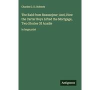 The Raid from Beausejour; And, How the Carter Boys Lifted the Mortgage, Two Stories Of Acadie: in large print
