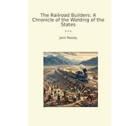 The Railroad Builders: A Chronicle of the Welding of the States