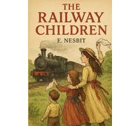 The Railway Children - Classic Restored Edition: A Timeless Tale of Adventure, Family, and Courage Near the Iron Rails