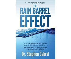 The Rain Barrel Effect: How a 6,000 Year Old Answer Holds the Secret to Finally Getting Well, Losing Weight & Feeling Alive Again!