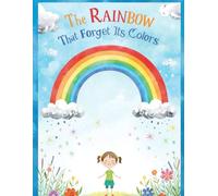 The Rainbow That Forgot Its Colors : A Magical Adventure for Kids