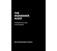 The Rainmaker Audit: Finding Revenue Leaks in Your Business and Turning Them Into Predictable Growth: How Missed Calls, Weak Sales Systems, and Poor ... Costing Your Business Thousands Every Month